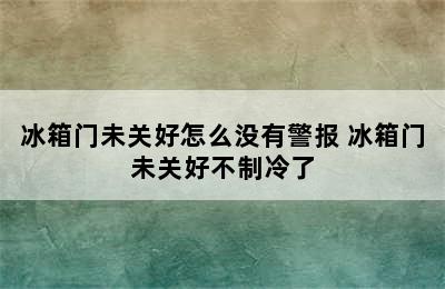 冰箱门未关好怎么没有警报 冰箱门未关好不制冷了